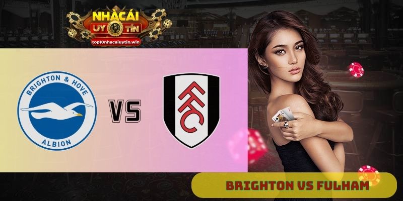 Nhận định Brighton vs Fulham 21h00 ngày 16/08 Ưu thế sân nhà