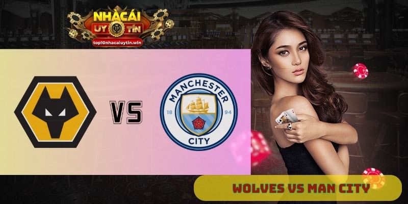 Nhận định Wolves vs Man City 23h30 ngày 16/08